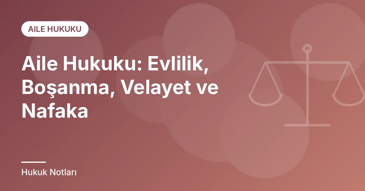 Aile Hukuku: Evlilik, Boşanma, Velayet ve Nafaka