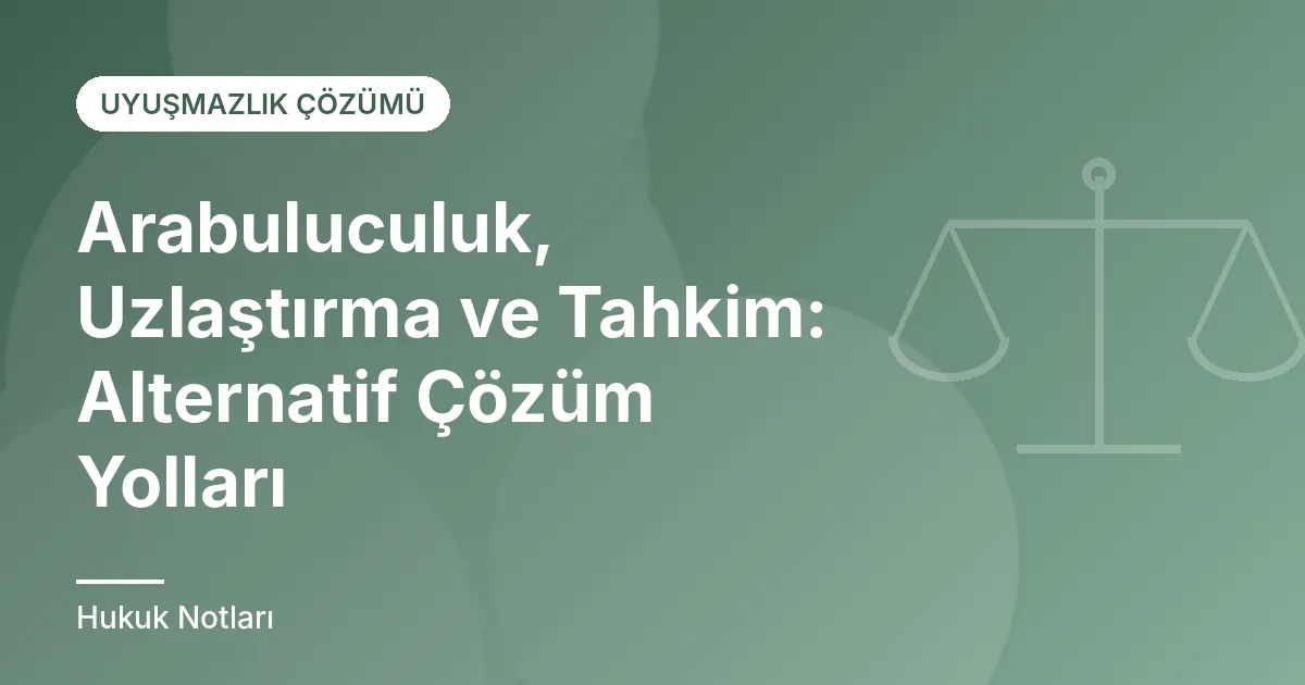 Arabuluculuk, Uzlaştırma ve Tahkim: Alternatif Çözüm Yolları