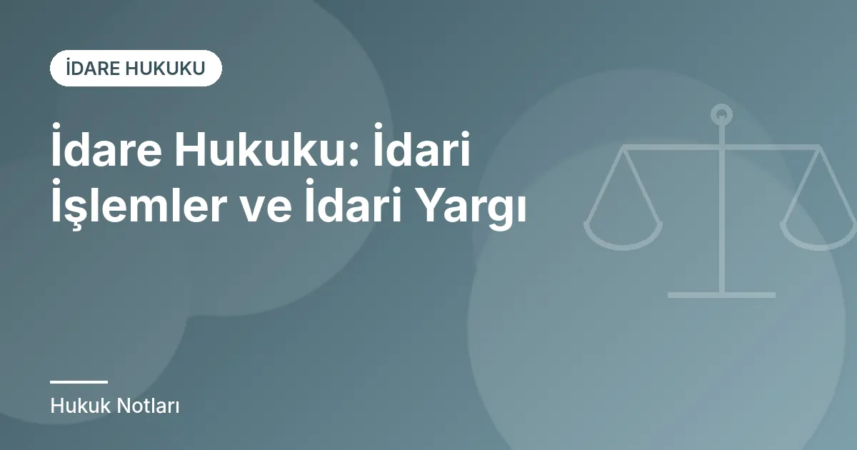 İdare Hukuku: İdari İşlemler ve İdari Yargı