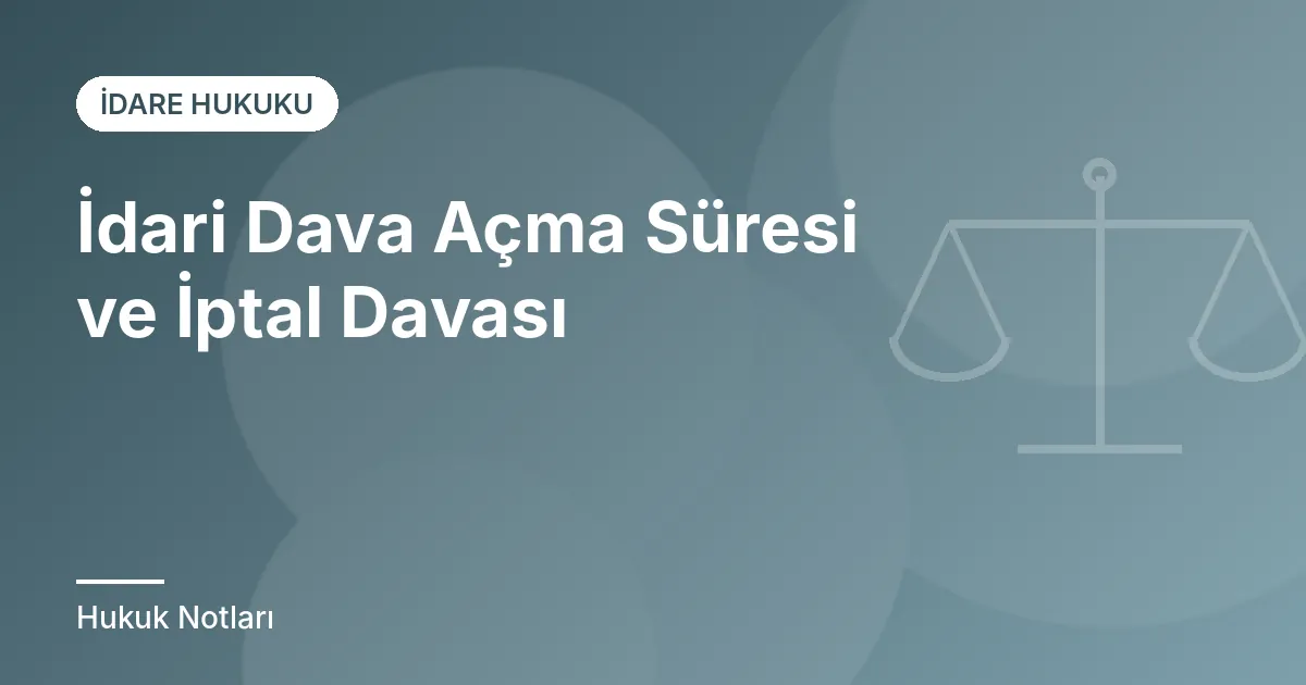 İdari Dava Açma Süresi ve İptal Davası
