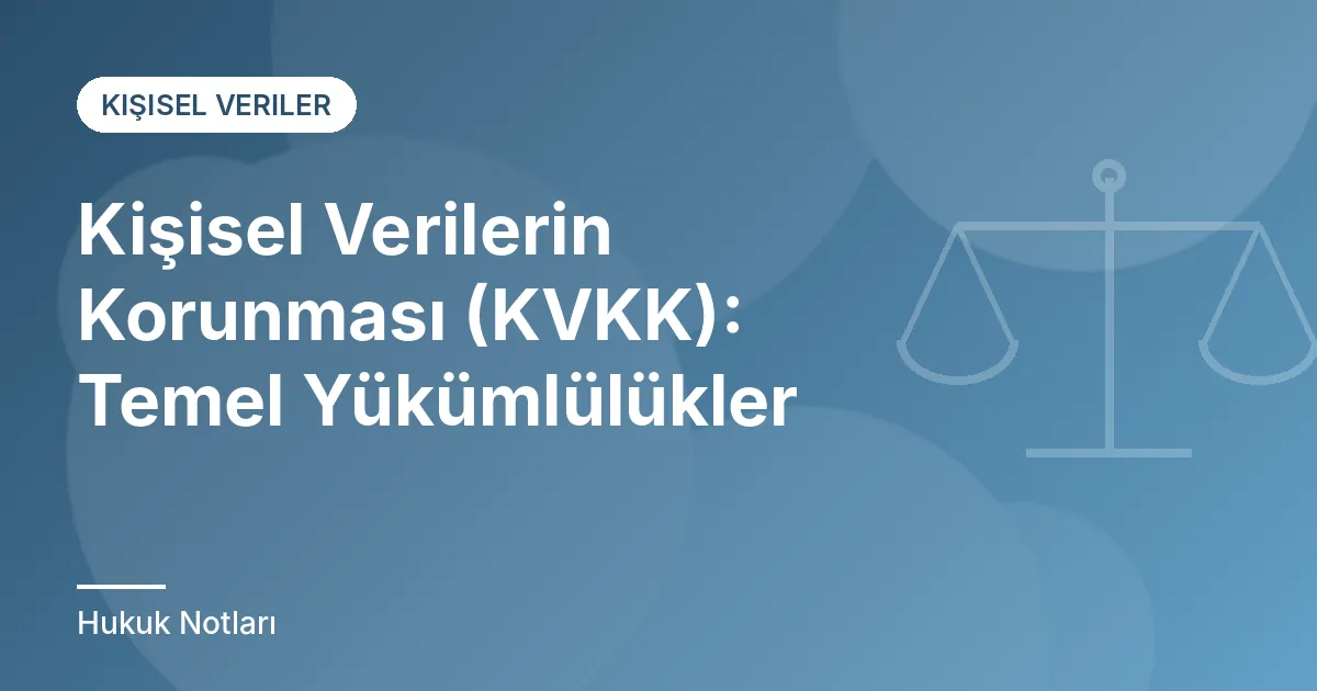 Kişisel Verilerin Korunması (KVKK): Temel Yükümlülükler